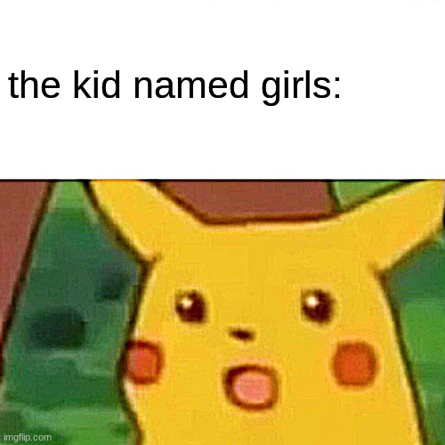 Surprised Pikachu Meme | the kid named girls: | image tagged in memes,surprised pikachu | made w/ Imgflip meme maker