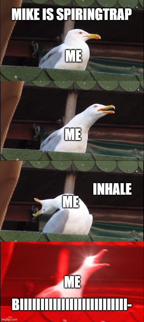 Inhaling Seagull | MIKE IS SPIRINGTRAP; ME; ME; ME; INHALE; ME; BIIIIIIIIIIIIIIIIIIIIIIIIII- | image tagged in memes,inhaling seagull,fnaf lore | made w/ Imgflip meme maker