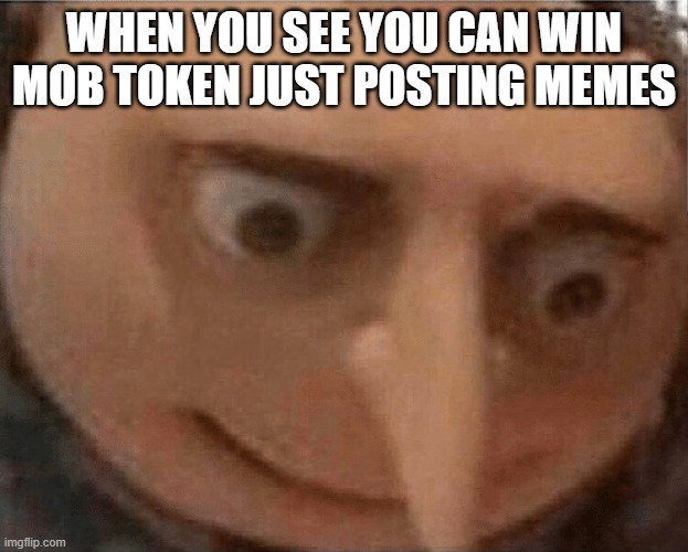 uh oh Gru | WHEN YOU SEE YOU CAN WIN MOB TOKEN JUST POSTING MEMES | image tagged in uh oh gru | made w/ Imgflip meme maker