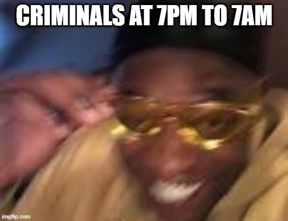 Happy Black man | CRIMINALS AT 7PM TO 7AM | image tagged in happy black man | made w/ Imgflip meme maker