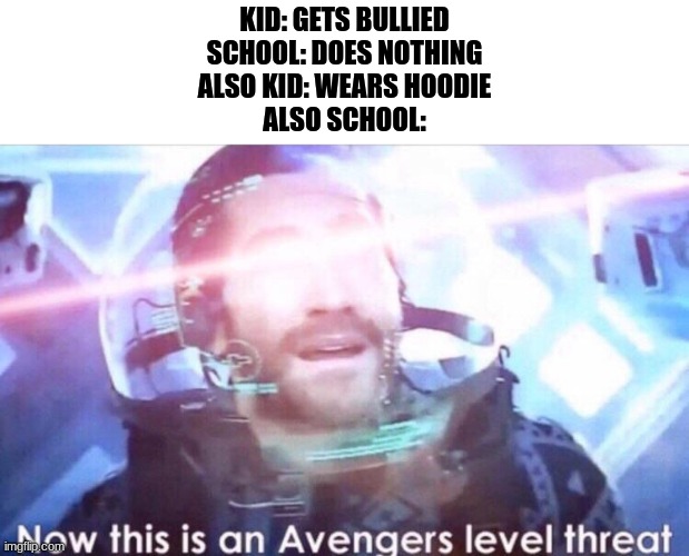 My school now has this rule. | KID: GETS BULLIED

SCHOOL: DOES NOTHING

ALSO KID: WEARS HOODIE

ALSO SCHOOL: | image tagged in now this is an avengers level threat,school,hoodie | made w/ Imgflip meme maker