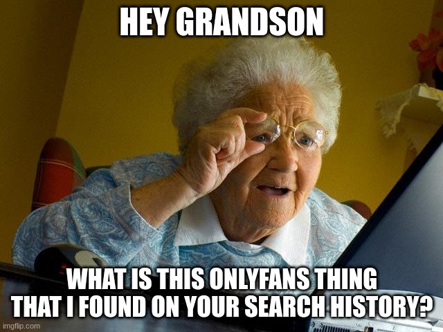 oop | HEY GRANDSON; WHAT IS THIS ONLYFANS THING THAT I FOUND ON YOUR SEARCH HISTORY? | image tagged in memes,grandma finds the internet | made w/ Imgflip meme maker