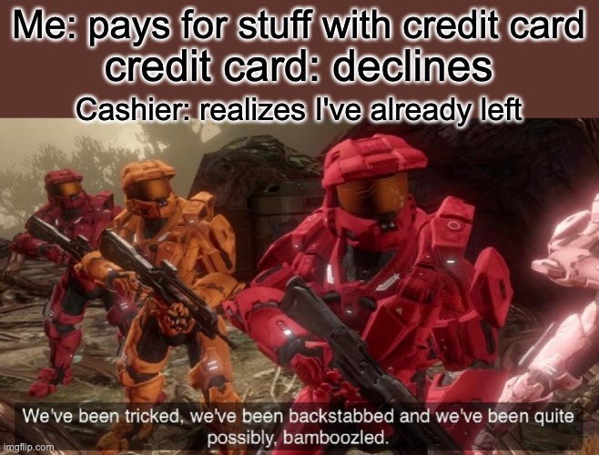 We've been tricked | Me: pays for stuff with credit card; credit card: declines; Cashier: realizes I've already left | image tagged in we've been tricked,memes,funny | made w/ Imgflip meme maker
