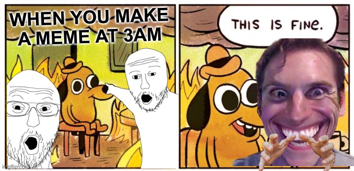 This Is Fine Meme | WHEN YOU MAKE A MEME AT 3AM | image tagged in memes,this is fine | made w/ Imgflip meme maker