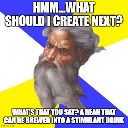 Advice God Meme | HMM...WHAT SHOULD I CREATE NEXT? WHAT'S THAT YOU SAY? A BEAN THAT CAN BE BREWED INTO A STIMULANT DRINK | image tagged in memes,advice god | made w/ Imgflip meme maker
