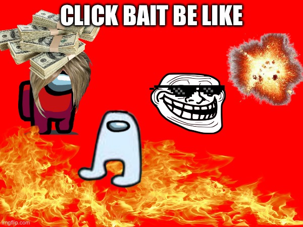 It’s even worse sometimes. | CLICK BAIT BE LIKE | image tagged in meme | made w/ Imgflip meme maker