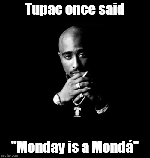Monday | Tupac once said; "Monday is a Mondá" | image tagged in tupac | made w/ Imgflip meme maker
