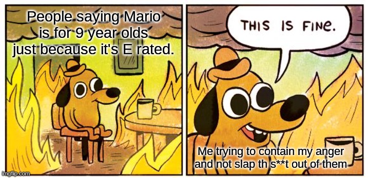 I don't understand. It's not for babies! Downvote if you agree. Yes, I am downvote begging. | People saying Mario is for 9 year olds just because it's E rated. Me trying to contain my anger and not slap th s**t out of them | image tagged in memes,this is fine,mario | made w/ Imgflip meme maker