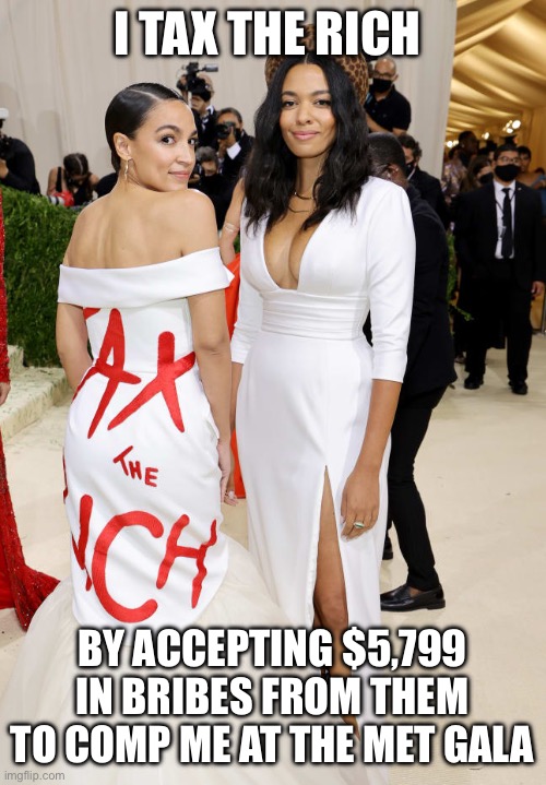 It’s Not a Bribe it was a “Gift” | I TAX THE RICH; BY ACCEPTING $5,799 IN BRIBES FROM THEM TO COMP ME AT THE MET GALA | image tagged in alexandria ocasio-cortez aoc met gala,liberal hypocrisy,liberal logic,libtards | made w/ Imgflip meme maker