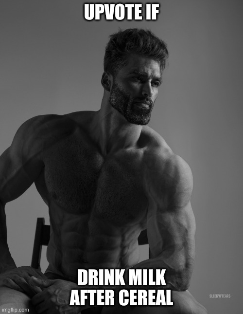 i do it tbh | UPVOTE IF; DRINK MILK AFTER CEREAL | image tagged in giga chad,smellydive | made w/ Imgflip meme maker