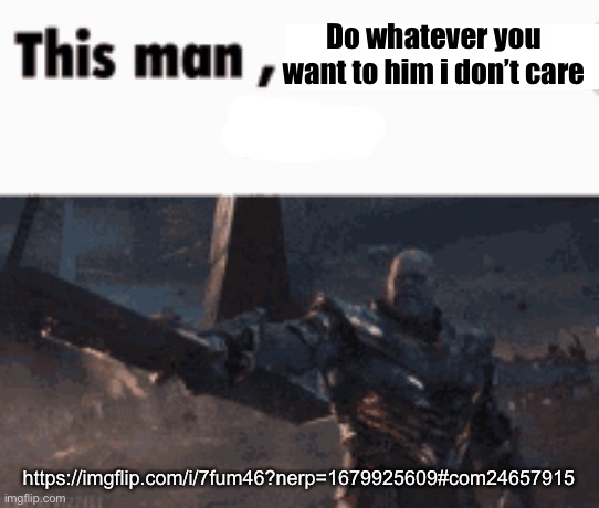 This man, _____ him | Do whatever you want to him i don’t care; https://imgflip.com/i/7fum46?nerp=1679925609#com24657915 | image tagged in this man _____ him | made w/ Imgflip meme maker