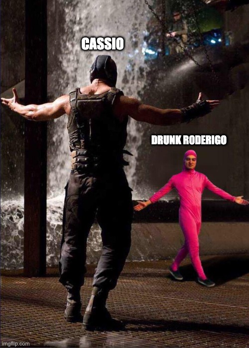 Pink Guy vs Bane | CASSIO; DRUNK RODERIGO | image tagged in pink guy vs bane | made w/ Imgflip meme maker