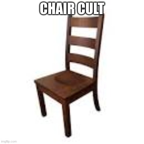 CHAIR | CHAIR CULT | image tagged in chair | made w/ Imgflip meme maker