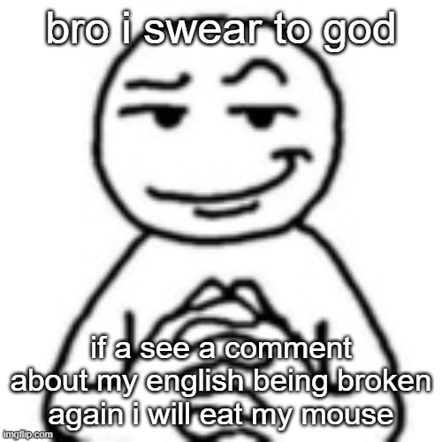 devious mf | bro i swear to god; if a see a comment about my english being broken again i will eat my mouse | image tagged in devious mf | made w/ Imgflip meme maker
