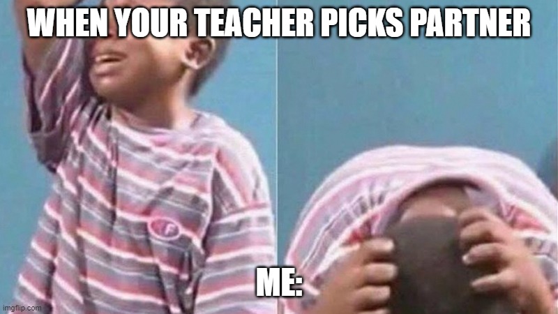 fuunyyyyyyy | WHEN YOUR TEACHER PICKS PARTNER; ME: | image tagged in crying black kid,fun | made w/ Imgflip meme maker