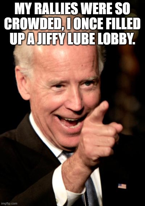 Smilin Biden Meme | MY RALLIES WERE SO CROWDED, I ONCE FILLED UP A JIFFY LUBE LOBBY. | image tagged in memes,smilin biden | made w/ Imgflip meme maker