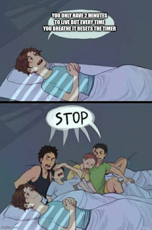 Sleepover Stop | YOU ONLY HAVE 2 MINUTES TO LIVE BUT EVERY TIME YOU BREATHE IT RESETS THE TIMER | image tagged in sleepover stop | made w/ Imgflip meme maker