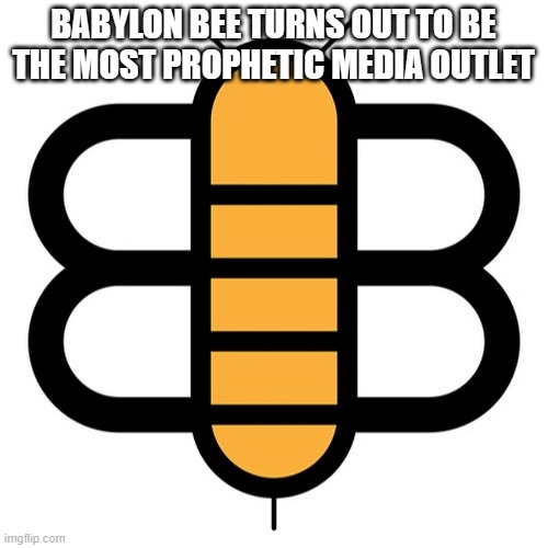 Babylon Bee | BABYLON BEE TURNS OUT TO BE THE MOST PROPHETIC MEDIA OUTLET | image tagged in babylon bee | made w/ Imgflip meme maker