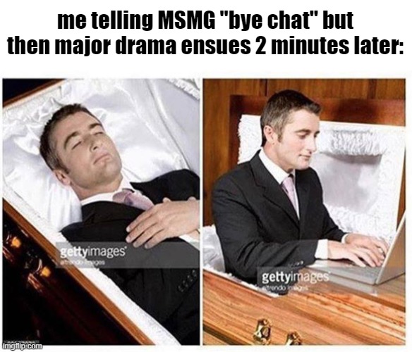 ahw | me telling MSMG "bye chat" but then major drama ensues 2 minutes later: | made w/ Imgflip meme maker
