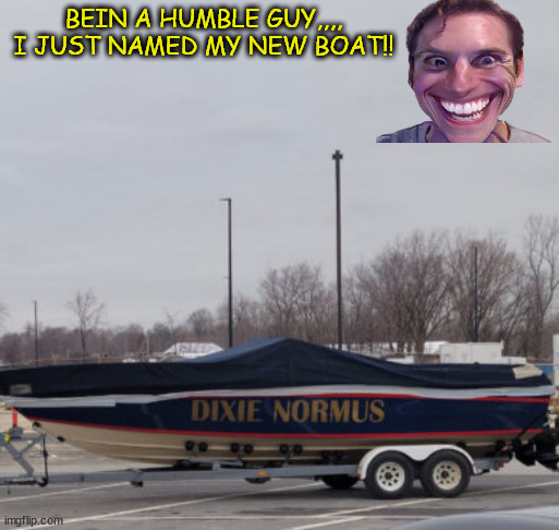 dixie | BEIN A HUMBLE GUY,,,, I JUST NAMED MY NEW BOAT!! | image tagged in funny memes | made w/ Imgflip meme maker