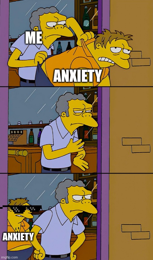 Kicking out Simpsons | ME; ANXIETY; ANXIETY | image tagged in kicking out simpsons | made w/ Imgflip meme maker