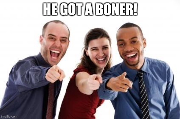 Pointing and laughing | HE GOT A BONER! | image tagged in pointing and laughing | made w/ Imgflip meme maker