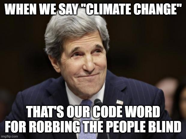 john kerry smiling | WHEN WE SAY "CLIMATE CHANGE" THAT'S OUR CODE WORD FOR ROBBING THE PEOPLE BLIND | image tagged in john kerry smiling | made w/ Imgflip meme maker