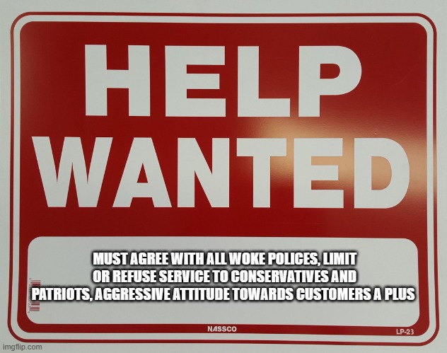 I just wanted a coffee | MUST AGREE WITH ALL WOKE POLICES, LIMIT OR REFUSE SERVICE TO CONSERVATIVES AND PATRIOTS, AGGRESSIVE ATTITUDE TOWARDS CUSTOMERS A PLUS | image tagged in help wanted,coffee addict,employee of the month,no conservatives,no maga gear,go woke go broke | made w/ Imgflip meme maker