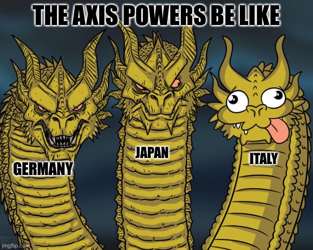 The axis power be like | THE AXIS POWERS BE LIKE; JAPAN; ITALY; GERMANY | image tagged in three-headed dragon | made w/ Imgflip meme maker