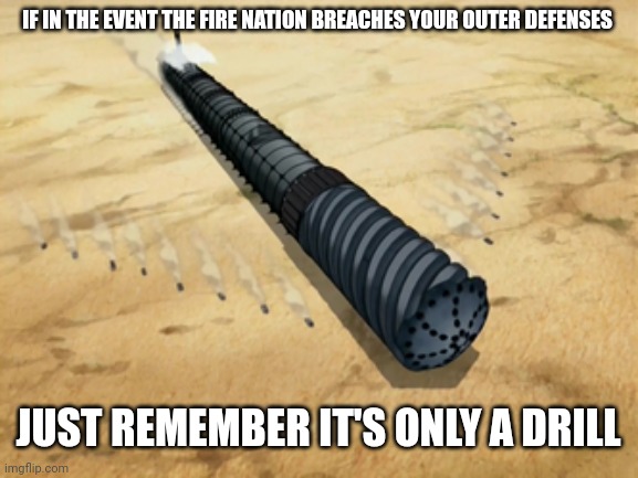 It's only a drill | IF IN THE EVENT THE FIRE NATION BREACHES YOUR OUTER DEFENSES; JUST REMEMBER IT'S ONLY A DRILL | image tagged in avatar the last airbender,memes,puns,jpfan102504 | made w/ Imgflip meme maker