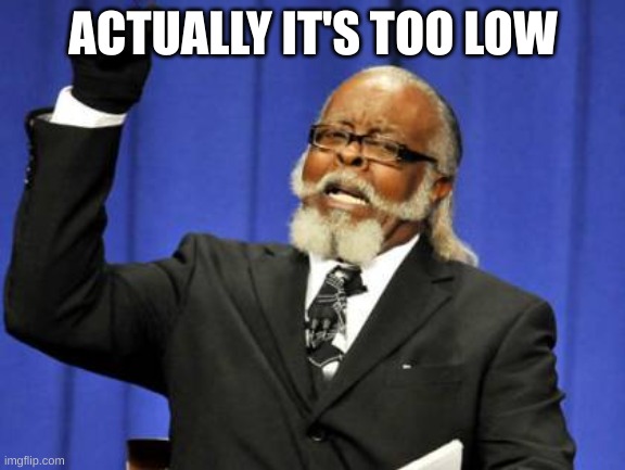 Too Damn High | ACTUALLY IT'S TOO LOW | image tagged in memes,too damn high | made w/ Imgflip meme maker