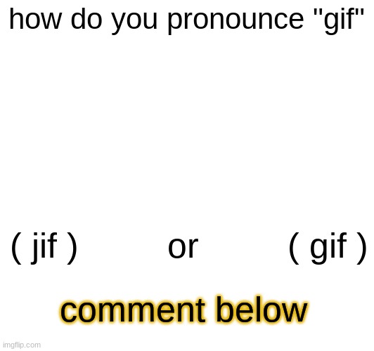 tell me, i say "gif" | how do you pronounce "gif"; ( jif )         or         ( gif ); comment below | image tagged in ok,okk,okkk,okkkk,okkkkk | made w/ Imgflip meme maker