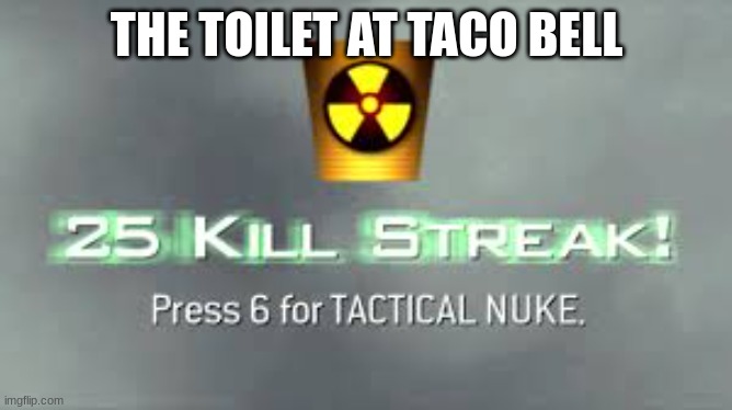 Tactical Nuke | THE TOILET AT TACO BELL | image tagged in tactical nuke | made w/ Imgflip meme maker