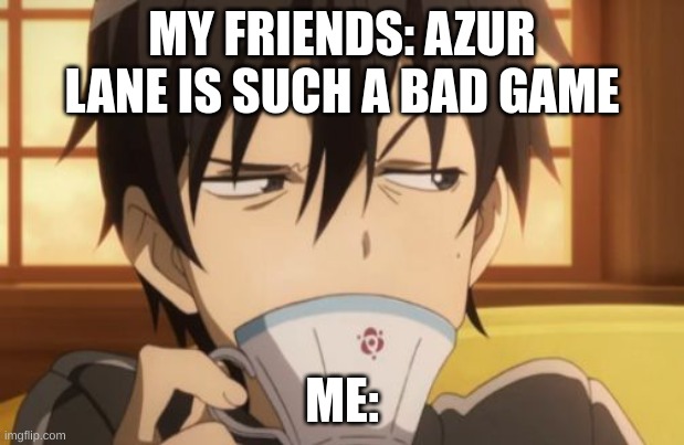 Hooyah, new phone, new game! (let me know if you want to play together!) | MY FRIENDS: AZUR LANE IS SUCH A BAD GAME; ME: | image tagged in sword art online | made w/ Imgflip meme maker