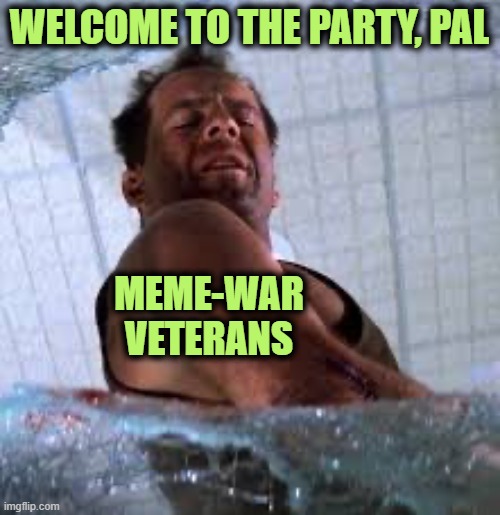 Die hard Welcome to the party pal | WELCOME TO THE PARTY, PAL MEME-WAR VETERANS | image tagged in die hard welcome to the party pal | made w/ Imgflip meme maker