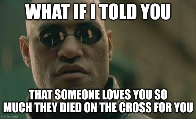 my evangelism skills in a nutshell | WHAT IF I TOLD YOU; THAT SOMEONE LOVES YOU SO MUCH THEY DIED ON THE CROSS FOR YOU | image tagged in memes,matrix morpheus | made w/ Imgflip meme maker