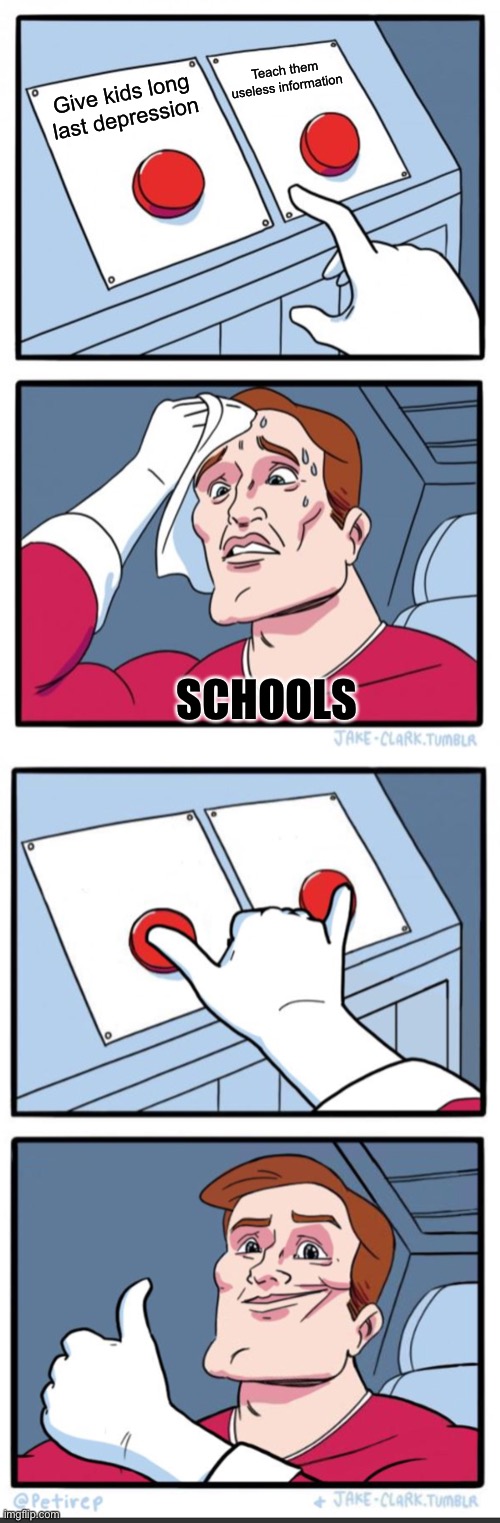 Schools be like | Teach them useless information; Give kids long last depression; SCHOOLS | image tagged in memes,two buttons | made w/ Imgflip meme maker