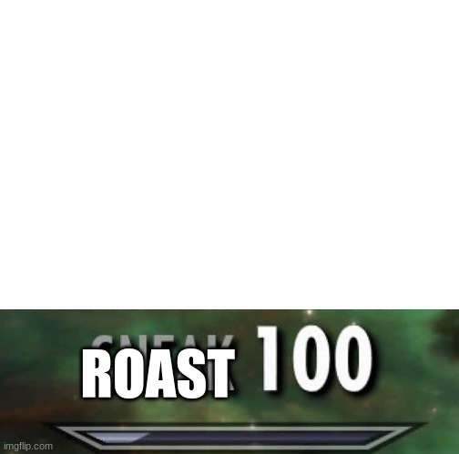 Sneak 100 | ROAST | image tagged in sneak 100 | made w/ Imgflip meme maker