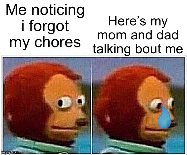 Ahhhhhh!!!!! | Me noticing i forgot my chores; Here’s my mom and dad talking bout me | image tagged in memes,monkey puppet | made w/ Imgflip meme maker