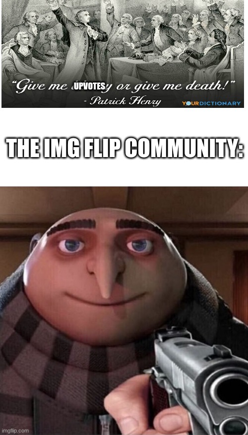 It's true though | UPVOTES; THE IMG FLIP COMMUNITY: | image tagged in gru gun,upvotes,memes | made w/ Imgflip meme maker