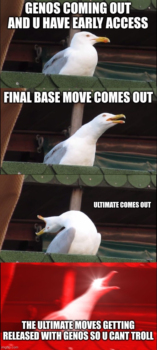 Inhaling Seagull Meme | GENOS COMING OUT AND U HAVE EARLY ACCESS; FINAL BASE MOVE COMES OUT; ULTIMATE COMES OUT; THE ULTIMATE MOVES GETTING RELEASED WITH GENOS SO U CANT TROLL | image tagged in memes,inhaling seagull | made w/ Imgflip meme maker