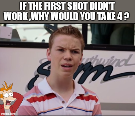COMMON SENSE | IF THE FIRST SHOT DIDN'T WORK ,WHY WOULD YOU TAKE 4 ? | image tagged in you guys are getting paid,democrats,nwo | made w/ Imgflip meme maker