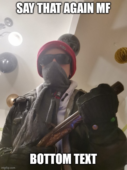 MAXDIAROSH literally threatening you | SAY THAT AGAIN MF BOTTOM TEXT | image tagged in maxdiarosh literally threatening you | made w/ Imgflip meme maker