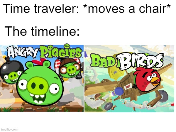 When Angry Birds and Bad Piggies switch their places | Time traveler: *moves a chair*; The timeline: | image tagged in angry birds,bad piggies,time traveler,blursed | made w/ Imgflip meme maker