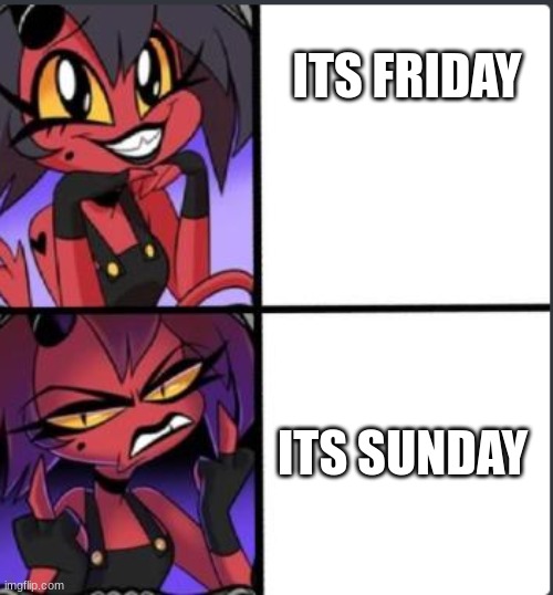 ahhaha me | ITS FRIDAY; ITS SUNDAY | image tagged in millie drake format | made w/ Imgflip meme maker