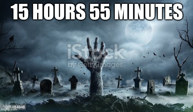 15 HOURS 55 MINUTES | made w/ Imgflip meme maker