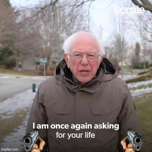 bernie wants your life now | for your life | image tagged in memes,bernie i am once again asking for your support | made w/ Imgflip meme maker