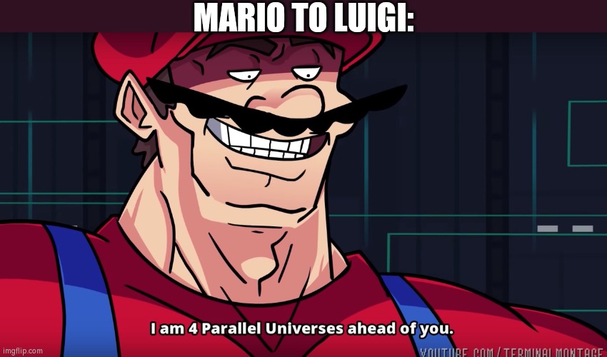Mario I am four parallel universes ahead of you | MARIO TO LUIGI: | image tagged in mario i am four parallel universes ahead of you | made w/ Imgflip meme maker