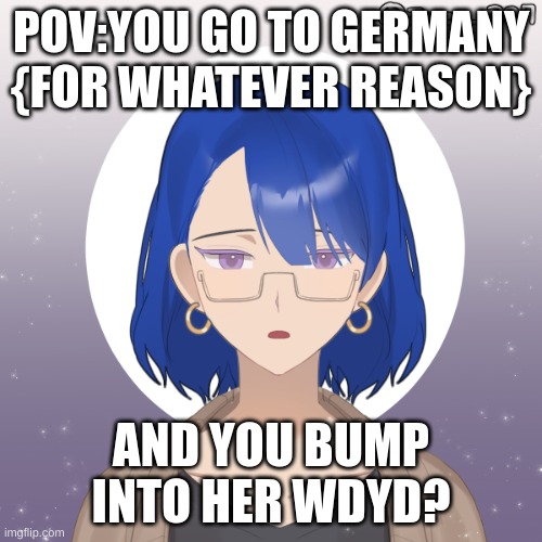 new oc:meet Jette Obst | POV:YOU GO TO GERMANY {FOR WHATEVER REASON}; AND YOU BUMP INTO HER WDYD? | image tagged in travel,no joke ocs,i will translate | made w/ Imgflip meme maker