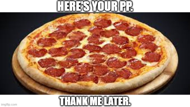 HERE'S YOUR PP. THANK ME LATER. | made w/ Imgflip meme maker